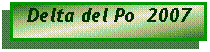 Casella di testo: Delta del Po  2007